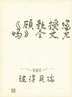 《顾教授您睡了吗》全文免费阅读