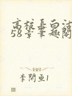 高校长白沽1-58章笔趣阁