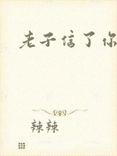 老子信了你的邪