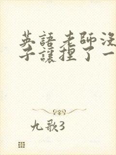 英语老师没带罩子让捏了一节