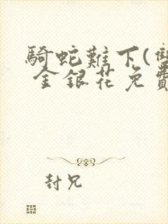 骑蛇难下(双) 金银花免费阅读完整版