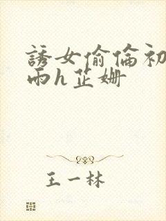 诱女偷伦初尝云雨h芷姗封面