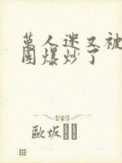 万人迷又被主角团爆炒了封面