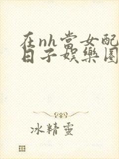 在nh当女配的日子娱乐圈