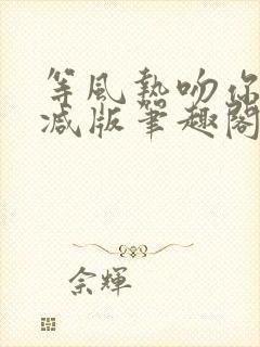 等风热吻你未删减版笔趣阁