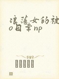 浪荡女的被cao日常np