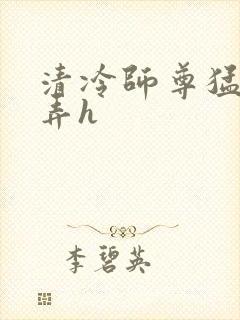 清冷师尊猛烈顶弄h