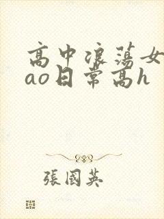 高中浪荡女挨cao日常高h