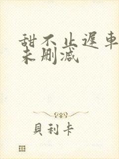 甜不止迟车浴室未删减