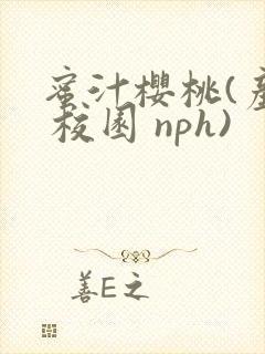 蜜汁樱桃(产奶 校园 nph)