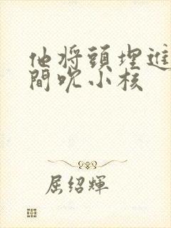 他将头埋进双腿间吮小核