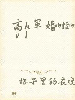 高h军婚啪啪1ⅴ1