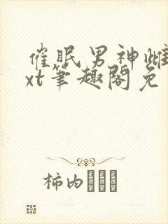 催眠男神雌堕txt笔趣阁免费