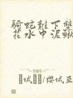 骑蛇难下双金银花水中泥鳅