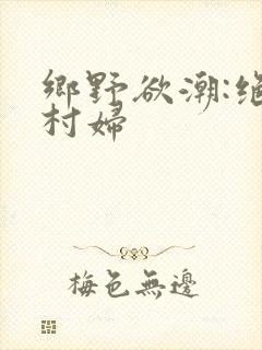 乡野欲潮:绝色村妇