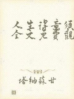 人生得意须纵欢全文免费观看