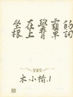 坐在学霸的大紫根上背单词视频