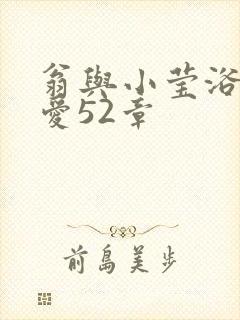 翁与小莹浴室欢爱52章