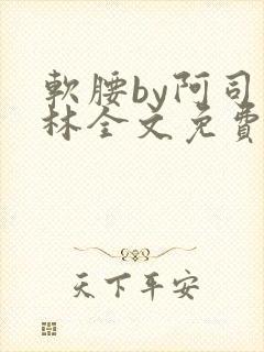 软腰by阿司匹林全文免费阅读