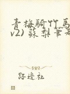 青梅骑竹马(1v2) 苏梨笔趣阁