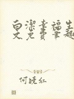 白洁幸福生活全文免费笔趣阁阅读