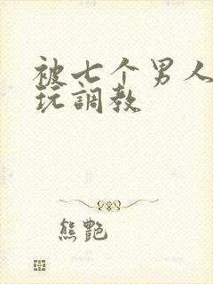 被七个男人绑着玩调教