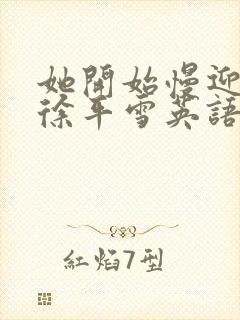 她开始慢迎迎合徐平雪英语