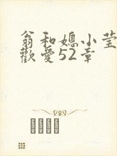翁和媳小莹浴室欢爱52章