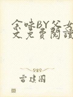 余味BY父女全文免费阅读