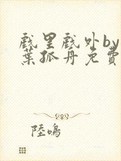 戏里戏外by一叶孤舟免费阅读