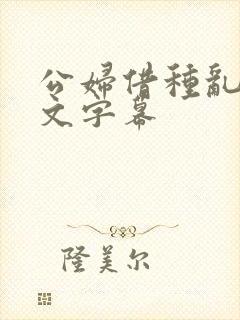 公妇借种乱h中文字幕