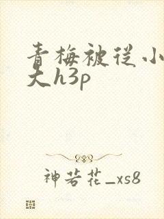 青梅被从小摸到大h3p