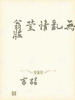 翁莹情乱无删减版