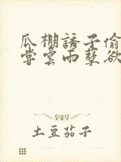 瓜棚诱子偷伦初尝云雨孽欲情缘