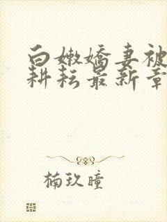 白嫩娇妻被别人耕耘最新章节