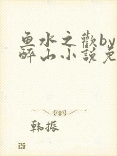 鱼水之欢by狄醉山小说免费阅读