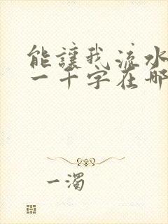 能让我流水水的一千字在哪看