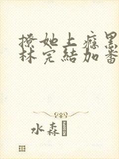 撩她上瘾黑暗森林完结加番外