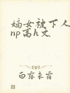 嫡女被下人凌虐np高h文