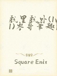 戏里戏外(1v1)岑哥笔趣阁