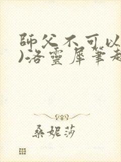 师父不可以(限)洛灵犀笔趣阁