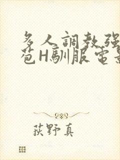 多人调教强行破苞H驯服电影