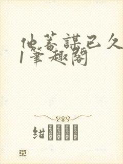 他蓄谋已久1v1笔趣阁封面