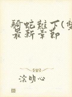 骑蛇难下(双)最新章节封面