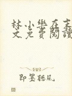 林小乐在末世全文免费阅读