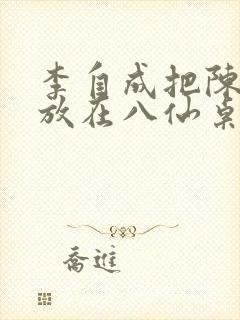 李自成把陈圆圆放在八仙桌前