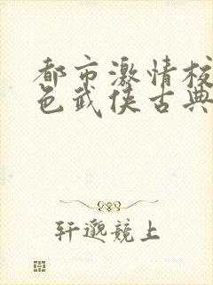 都市激情校园春色武侠古典