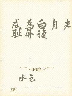 成为白月光界的耻辱后