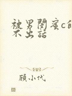 被男闺蜜c的说不出话