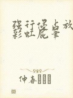 强行侵占放了个彩虹屁笔